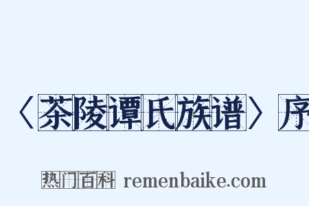 〈茶陵谭氏族谱〉序是什么意思的图片
